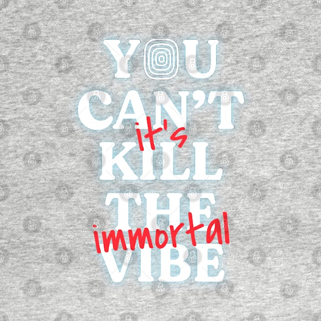 You Can't Kill The Vibe, It's Immortal by ayeyokp